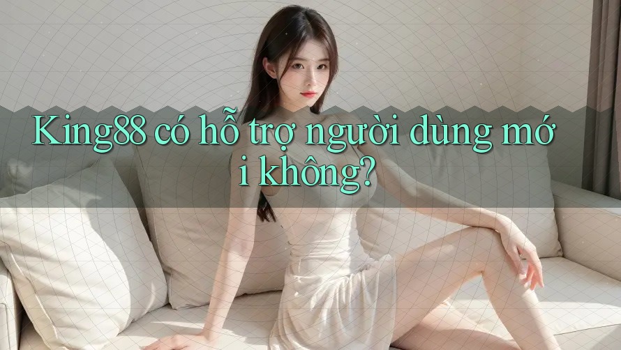 King88 có hỗ trợ người dùng mới không? King88 có hỗ trợ người dùng mới không?