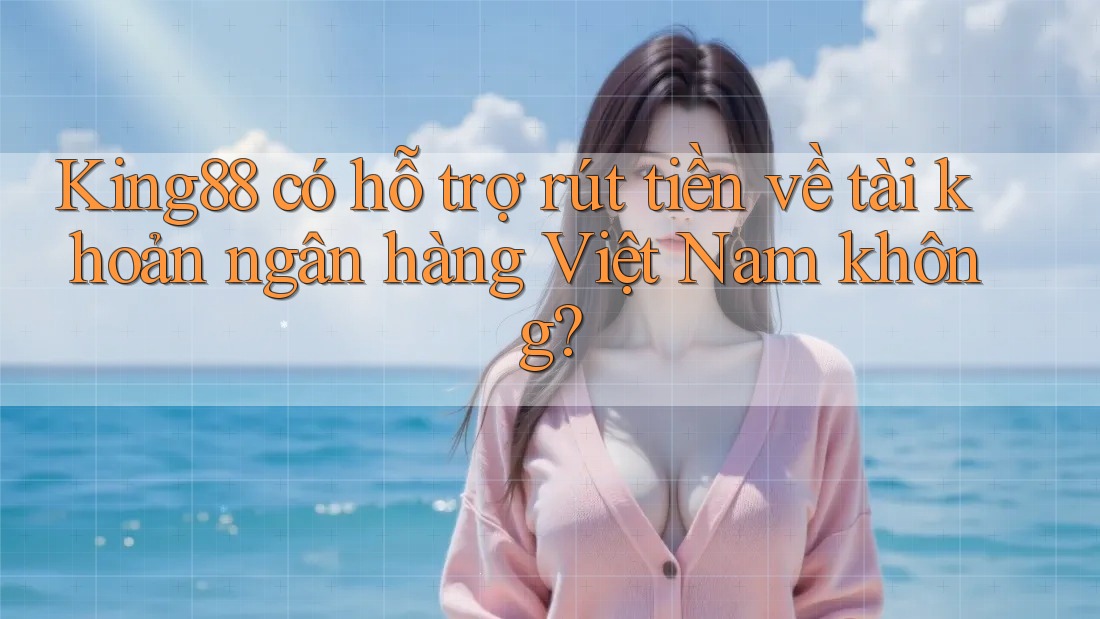 King88 có hỗ trợ rút tiền về tài khoản ngân hàng Việt Nam không? King88 có hỗ trợ rút tiền về tài khoản ngân hàng Việt Nam không?