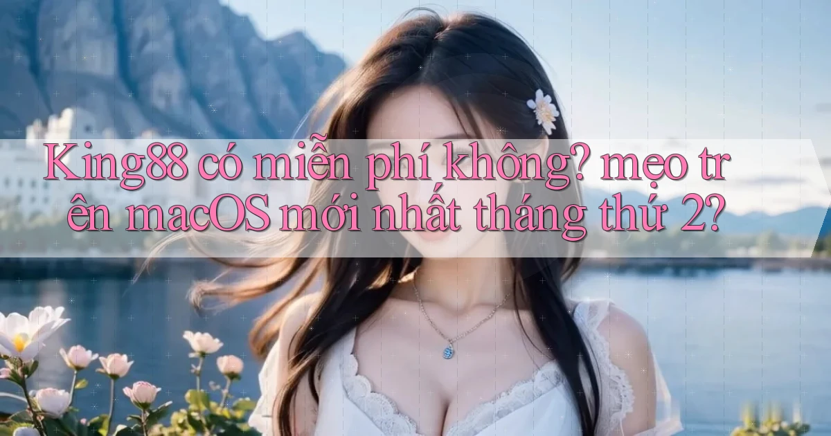 King88 có miễn phí không mẹo trên macOS mới nhất tháng thứ 2