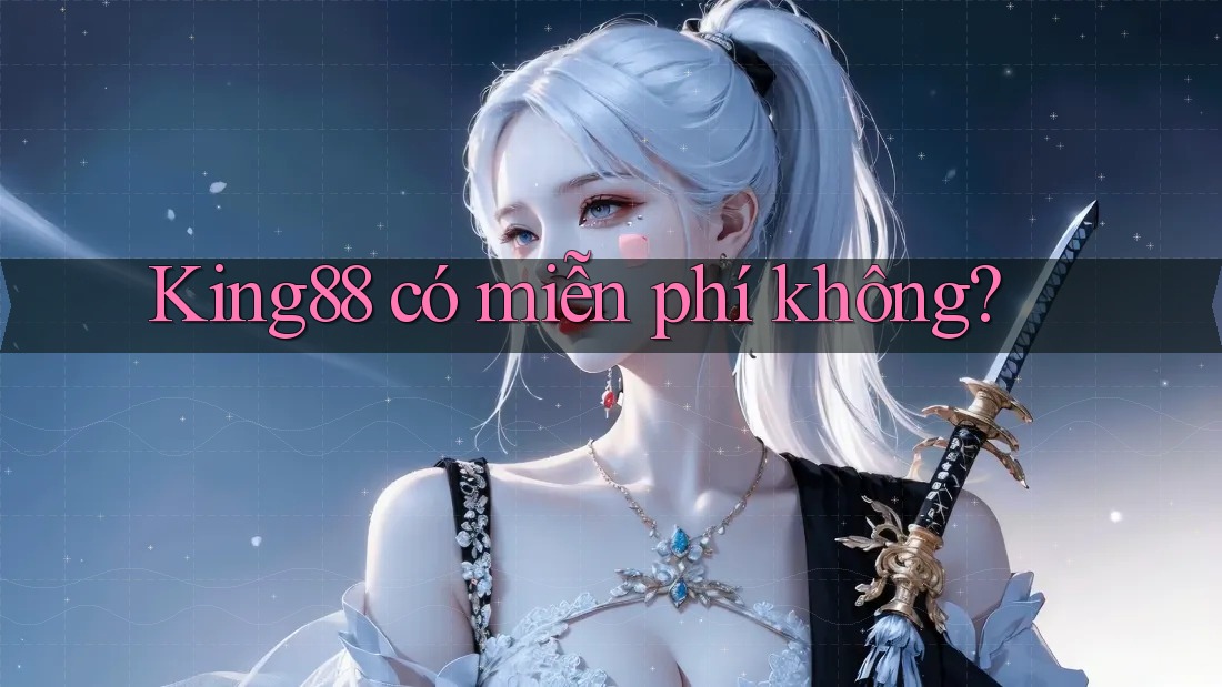 King88 có miễn phí không? King88 có miễn phí không?