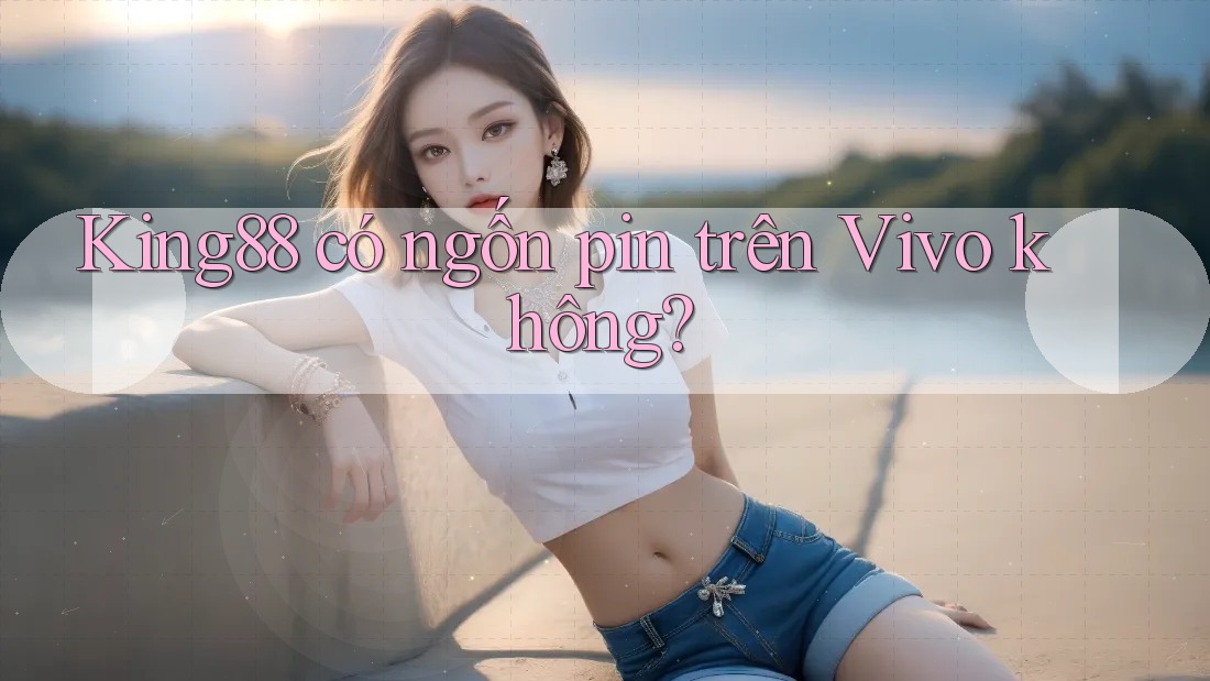 King88 có ngốn pin trên Vivo không? King88 có ngốn pin trên Vivo không?
