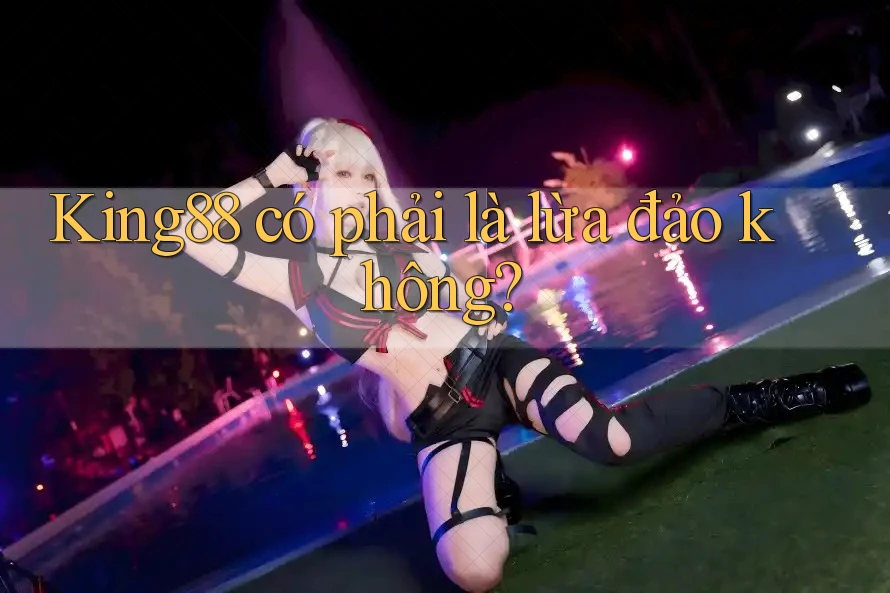 King88 có phải là lừa đảo không? King88 có phải là lừa đảo không?