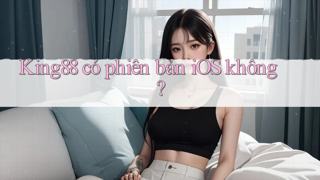 King88 có phiên bản iOS không? King88 có phiên bản iOS không?