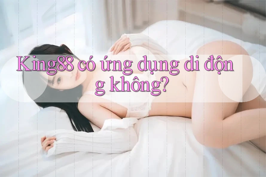 King88 có ứng dụng di động không?