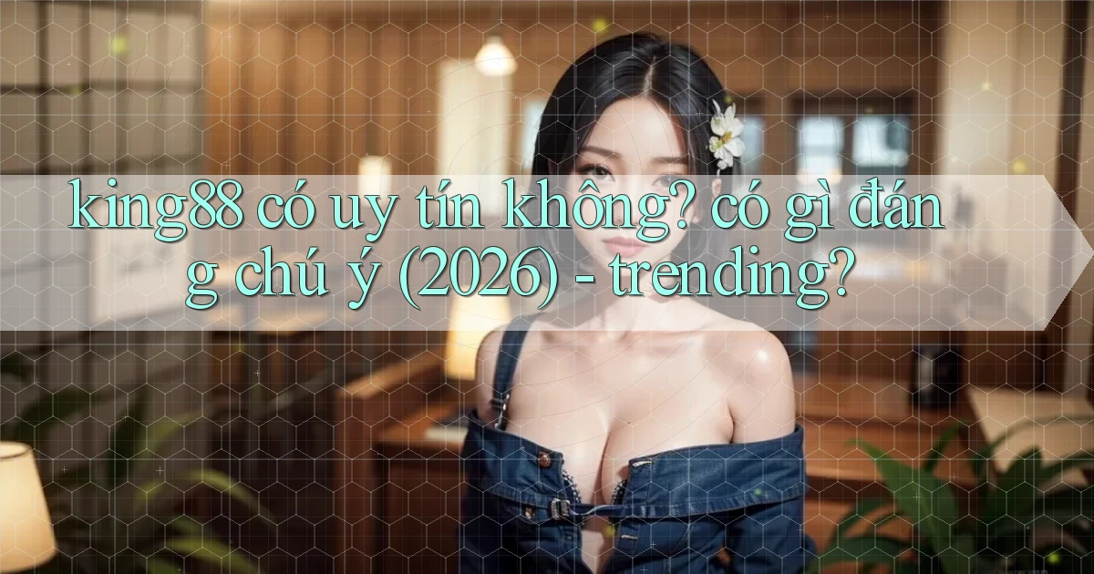 king88 có uy tín không có gì đáng chú ý (2026)   trending