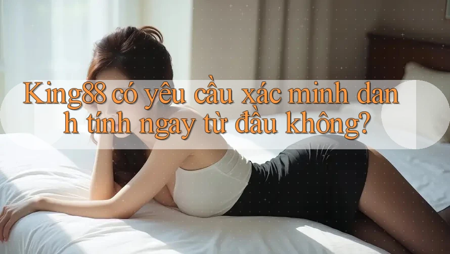 King88 có yêu cầu xác minh danh tính ngay từ đầu không? King88 có yêu cầu xác minh danh tính ngay từ đầu không?