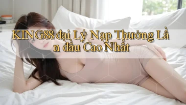 king88  đại lý nạp thưởng lần đầu cao nhất