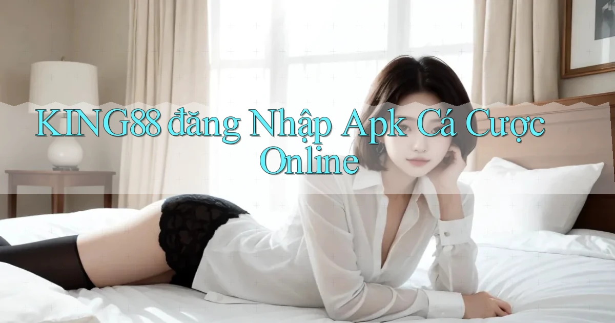 king88  đăng nhập apk cá cược online