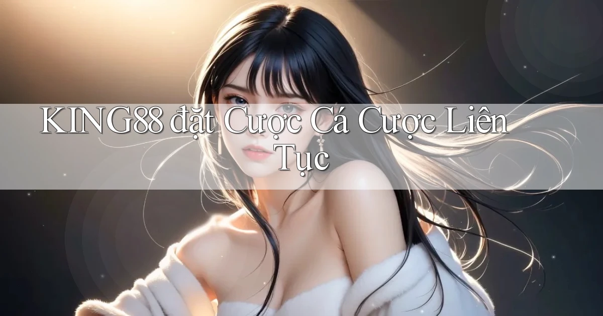 king88  đặt cược cá cược liên tục