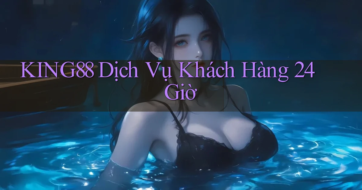 king88 Dịch vụ khách hàng 24 giờ