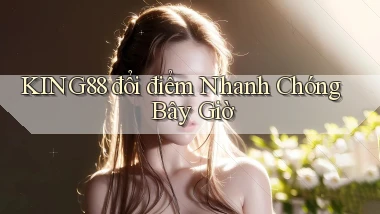 king88 đổi điểm nhanh chóng bây giờ