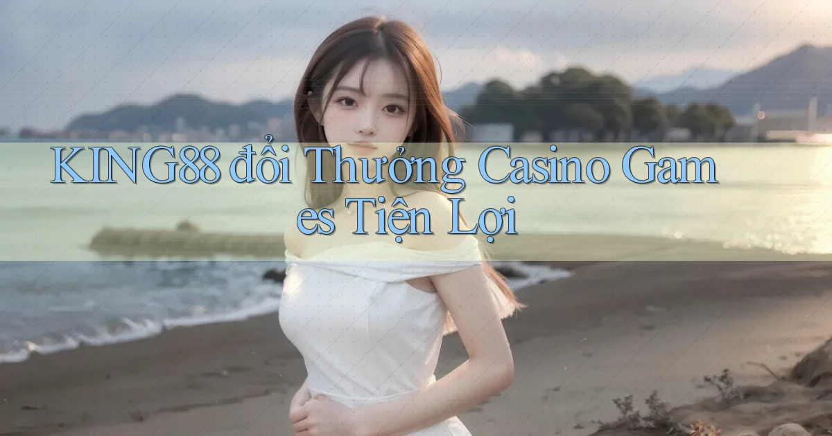 king88  đổi thưởng casino games tiện lợi