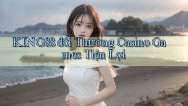 king88  đổi thưởng casino games tiện lợi