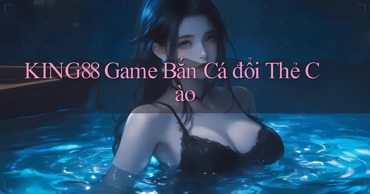 king88  game bắn cá đổi thẻ cào