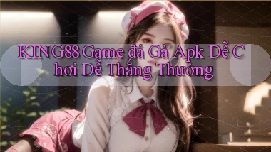 king88  game đá gà apk dễ chơi dễ thắng thưởng