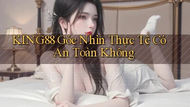 king88 góc nhìn thực tế có an toàn không