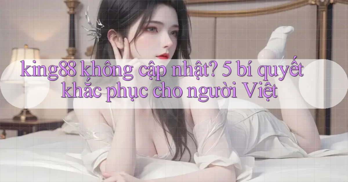 king88 không cập nhật 5 bí quyết khắc phục cho người Việt