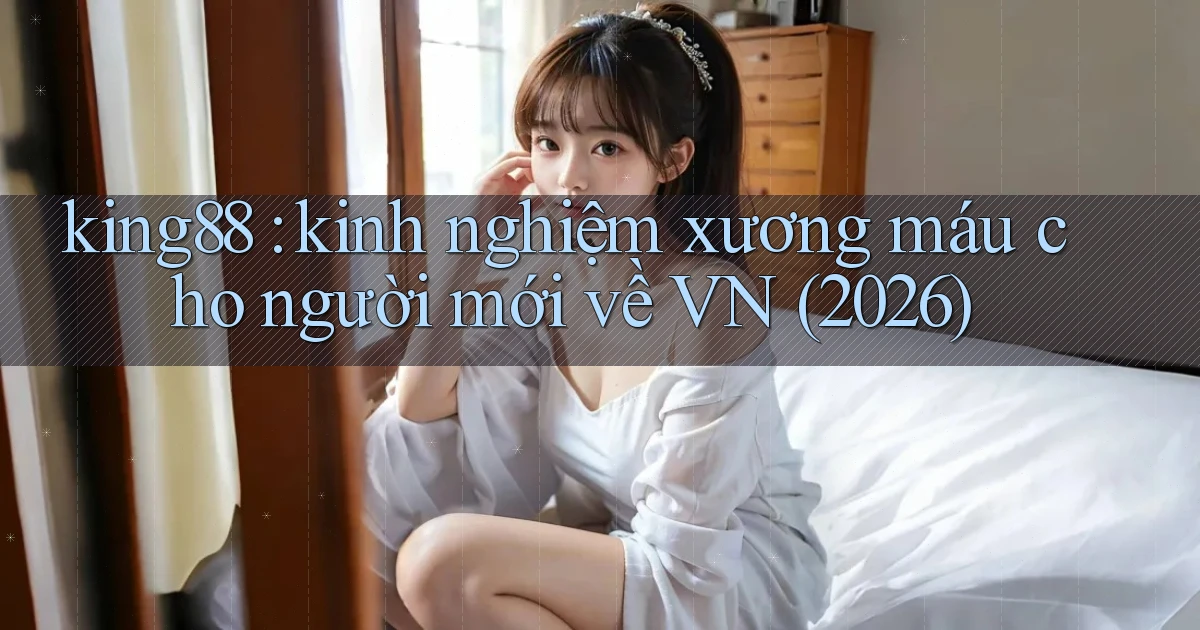 king88 kinh nghiệm xương máu cho người mới về VN (2026)
