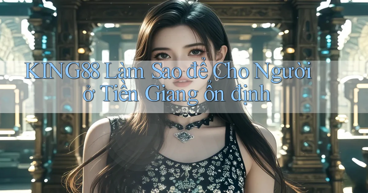 king88 làm sao để cho người ở Tiền Giang ổn định