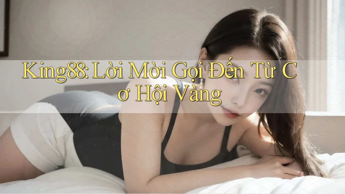 King88: Lời Mời Gọi Đến Từ Cơ Hội Vàng