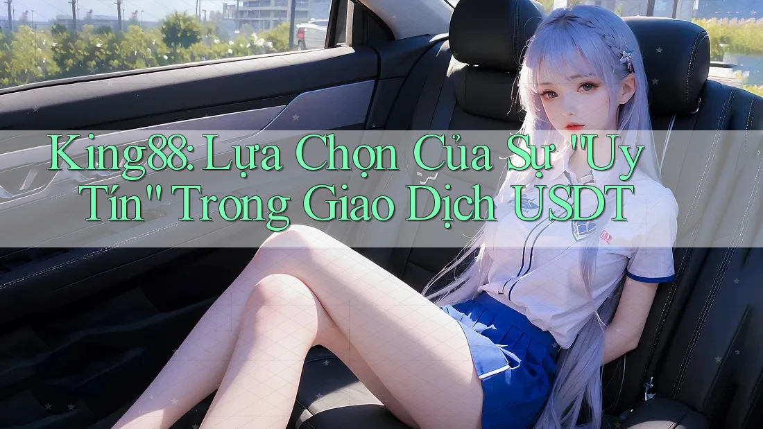 King88: Lựa Chọn Của Sự “Uy Tín” Trong Giao Dịch USDT King88: Lựa Chọn Của Sự “Uy Tín” Trong Giao Dịch USDT