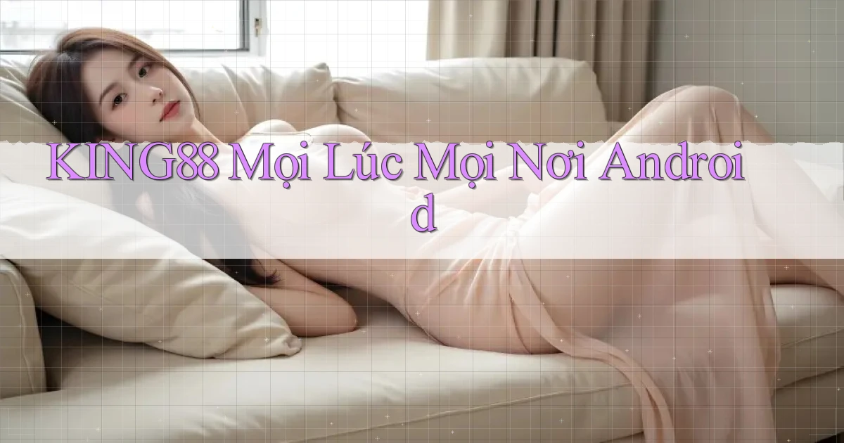 king88 mọi lúc mọi nơi android