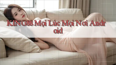 king88 mọi lúc mọi nơi android