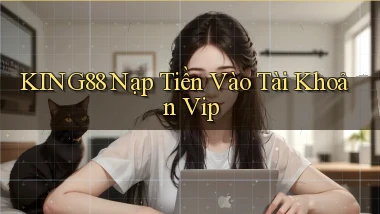 king88  nạp tiền vào tài khoản vip