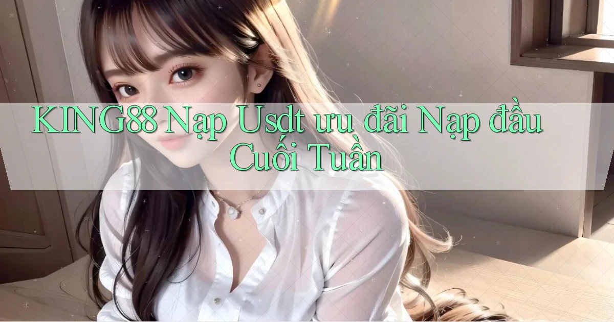 king88 nạp usdt ưu đãi nạp đầu cuối tuần