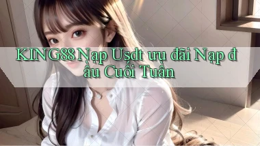 king88 nạp usdt ưu đãi nạp đầu cuối tuần
