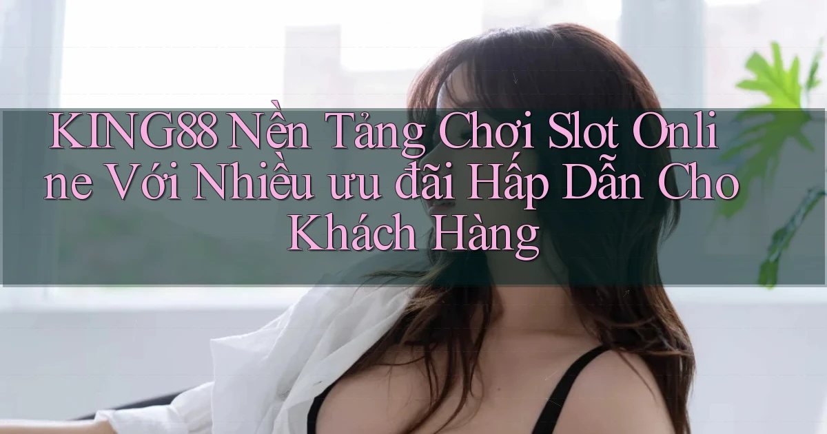 king88  nền tảng chơi slot online với nhiều ưu đãi hấp dẫn cho khách hàng