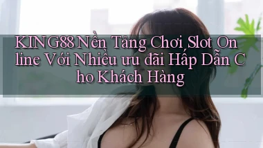 king88  nền tảng chơi slot online với nhiều ưu đãi hấp dẫn cho khách hàng