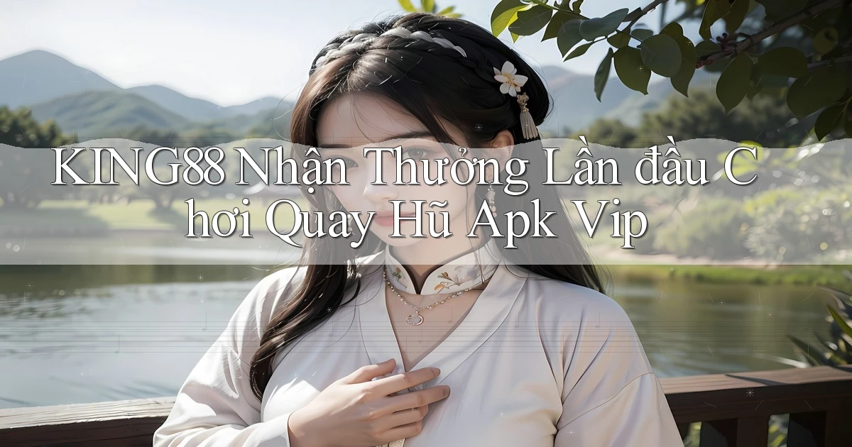 king88  nhận thưởng lần đầu chơi quay hũ apk vip