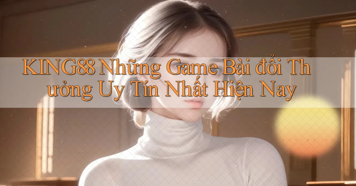 king88  những game bài đổi thưởng uy tín nhất hiện nay
