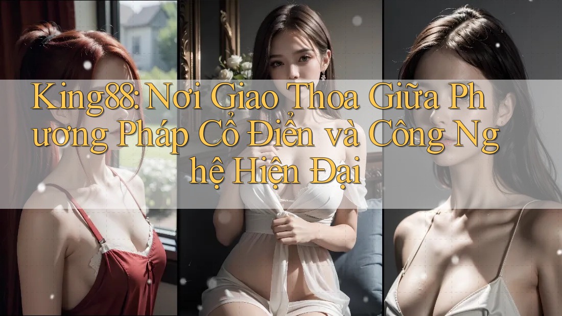 King88: Nơi Giao Thoa Giữa Phương Pháp Cổ Điển và Công Nghệ Hiện Đại