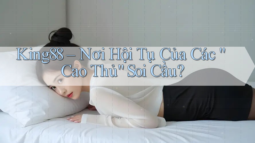 King88 – Nơi Hội Tụ Của Các “Cao Thủ” Soi Cầu? King88 – Nơi Hội Tụ Của Các “Cao Thủ” Soi Cầu?