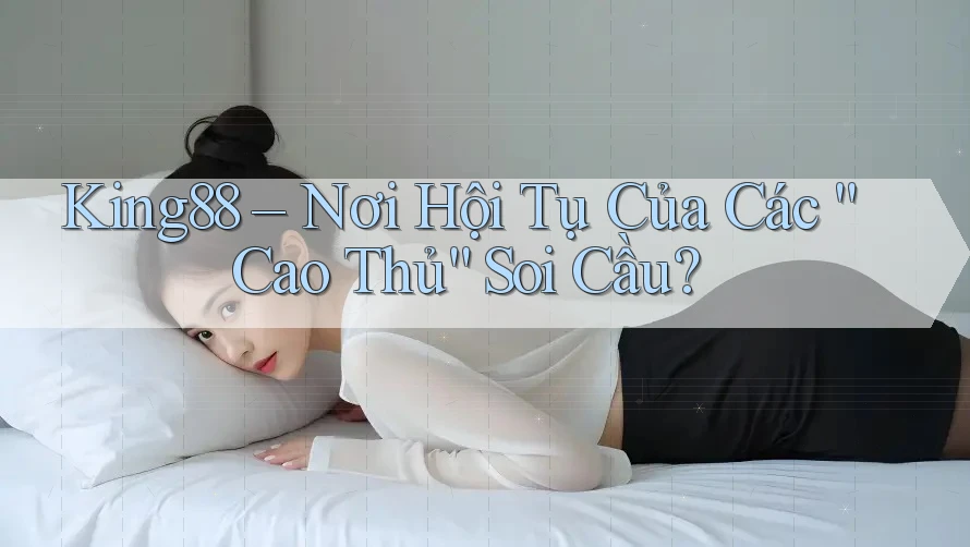 King88 – Nơi Hội Tụ Của Các “Cao Thủ” Soi Cầu?