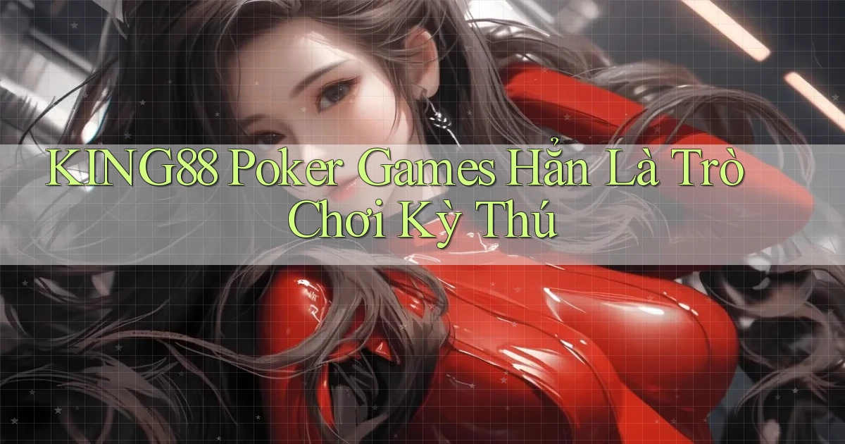 king88  poker games hẳn là trò chơi kỳ thú