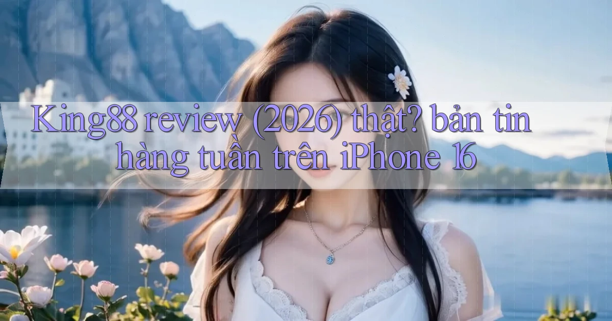 King88 review (2026) thật bản tin hàng tuần trên iPhone 16