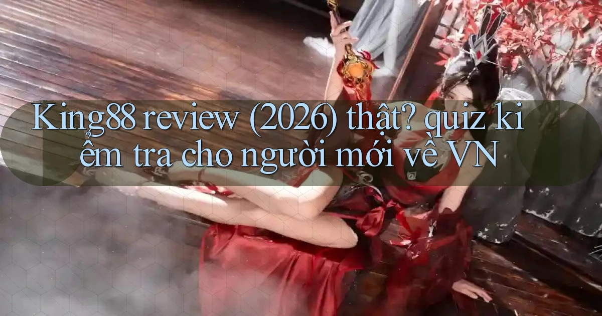 King88 review (2026) thật quiz kiểm tra cho người mới về VN