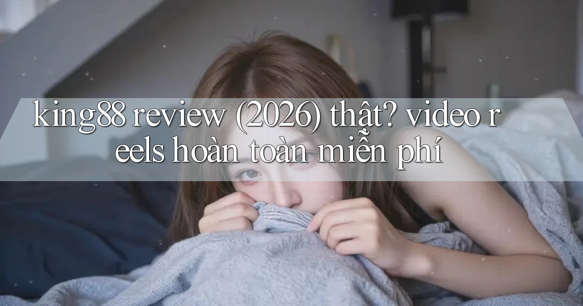king88 review (2026) thật video reels hoàn toàn miễn phí