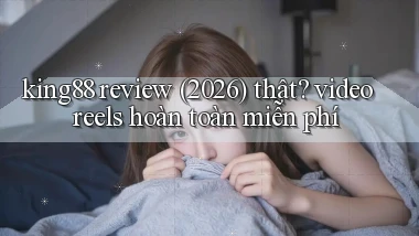 king88 review (2026) thật video reels hoàn toàn miễn phí