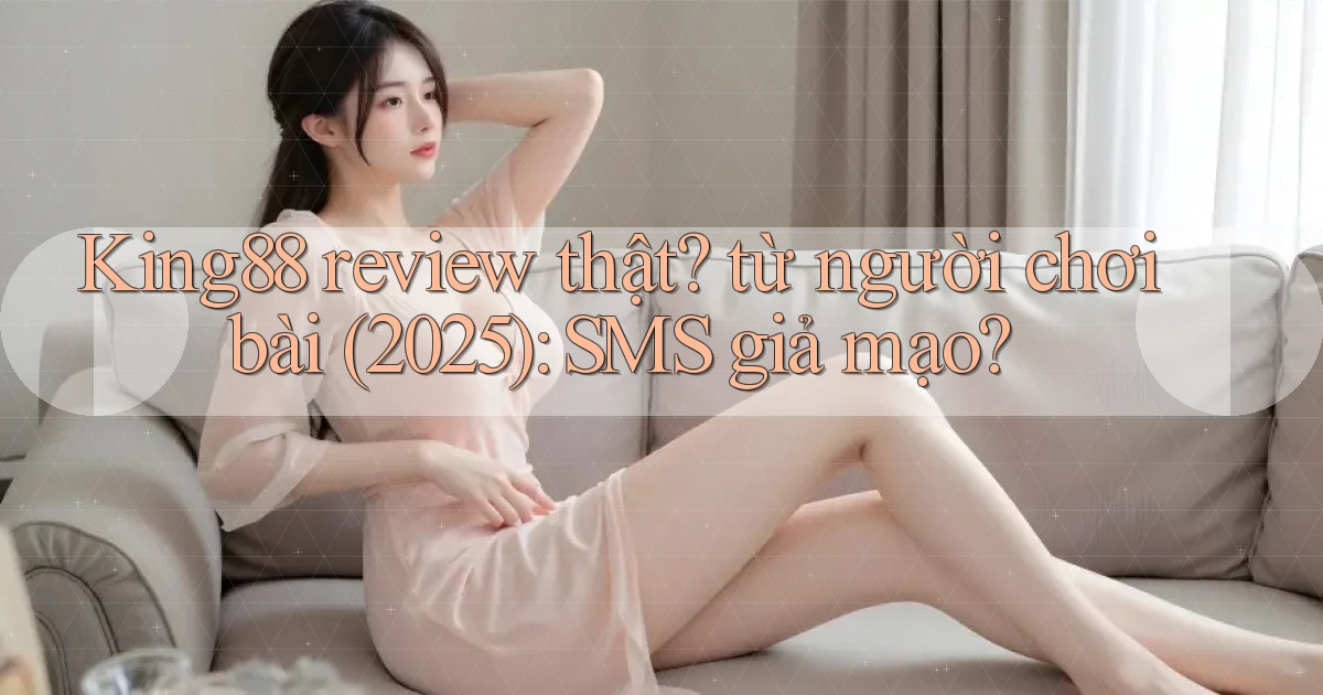 King88 review thật từ người chơi bài (2025) SMS giả mạo