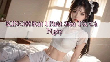 king88 rút 1 phút siêu tốc cả ngày