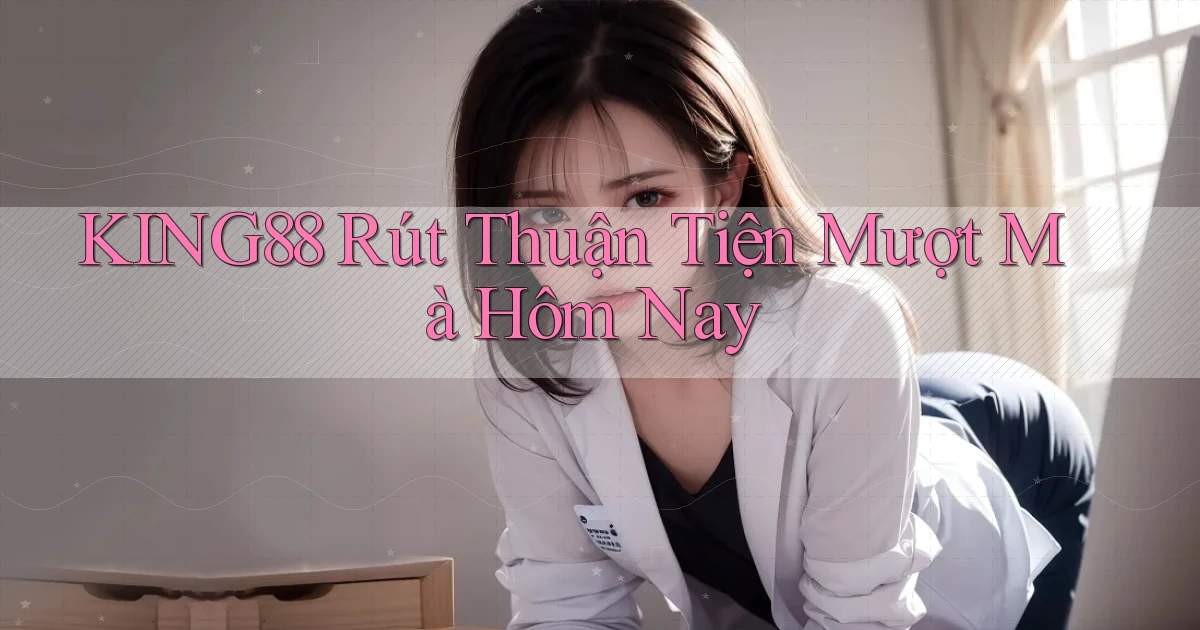 king88 rút thuận tiện mượt mà hôm nay