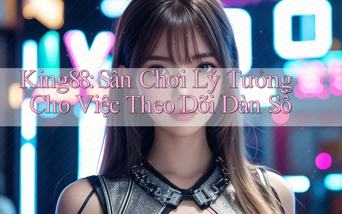 King88: Sân Chơi Lý Tưởng Cho Việc Theo Dõi Dàn Số King88: Sân Chơi Lý Tưởng Cho Việc Theo Dõi Dàn Số