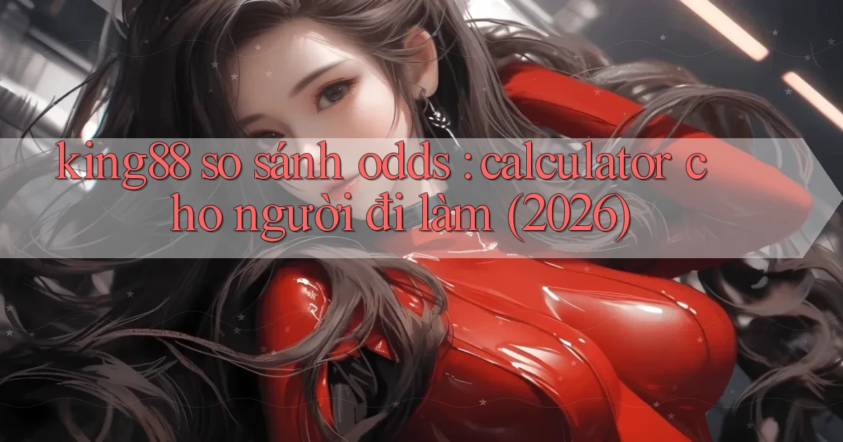 king88 so sánh odds calculator cho người đi làm (2026)