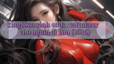 king88 so sánh odds calculator cho người đi làm (2026)