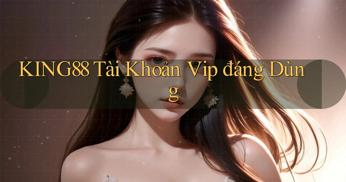 king88 tài khoản vip đáng dùng