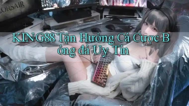 king88  tận hưởng cá cược bóng đá uy tín